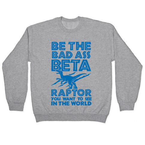 Be the Beta Raptor You Want to See in the World Pullover