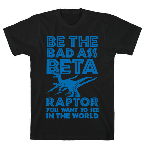 Be the Beta Raptor You Want to See in the World T-Shirt