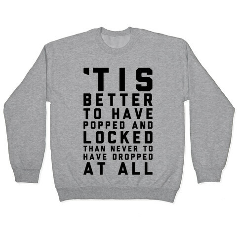 Tis Better To Have Popped And Locked Pullover