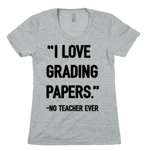 I Love Grading Papers Said No Teacher Ever Womens T-Shirt