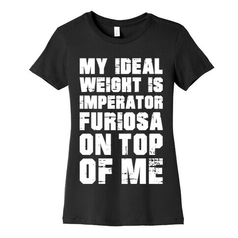 My Ideal Weight Is Imperator Furiosa On Top Of Me Womens T-Shirt
