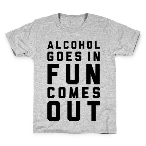Alcohol Goes In Fun Comes Out Kids T-Shirt
