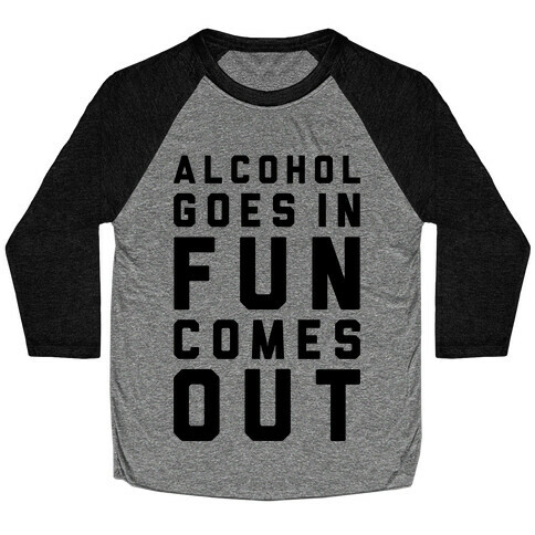 Alcohol Goes In Fun Comes Out Baseball Tee