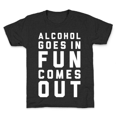 Alcohol Goes In Fun Comes Out Kids T-Shirt