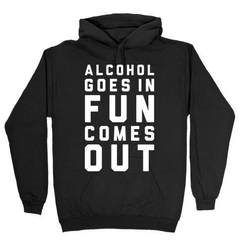 Alcohol Goes In Fun Comes Out Hooded Sweatshirt