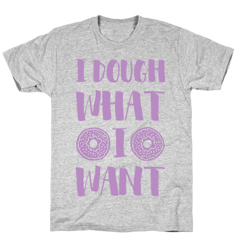 I Dough What I Want T-Shirt