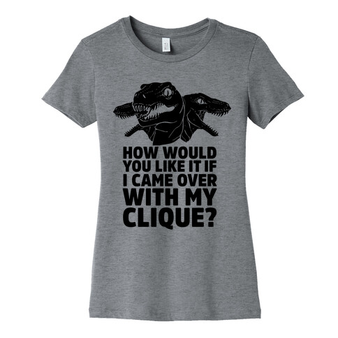 How Would You Like it If I Came Over With My Raptor Clique Womens T-Shirt