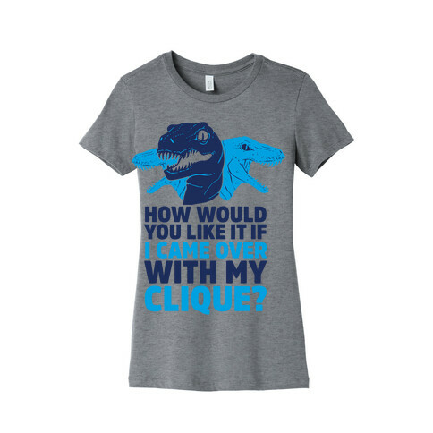 How Would You Like it If I Came Over With My Raptor Clique Womens T-Shirt
