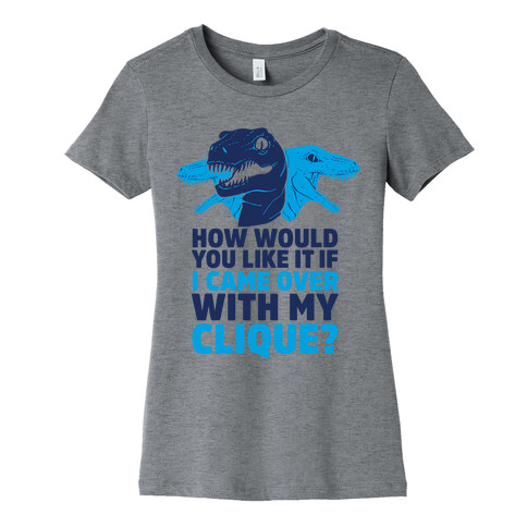 How Would You Like it If I Came Over With My Raptor Clique Womens T-Shirt