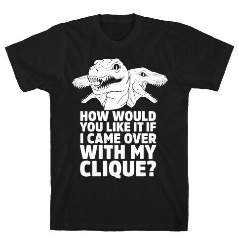 How Would You Like it If I Came Over With My Raptor Clique T-Shirt