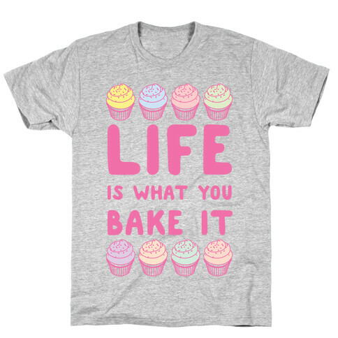Life Is What You Bake It T-Shirt