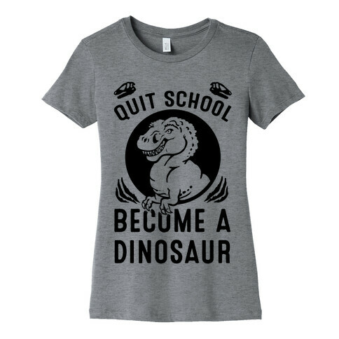 Quit School Become a Dinosaur Womens T-Shirt