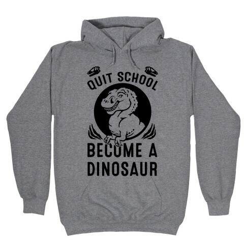 Quit School Become a Dinosaur Hooded Sweatshirt