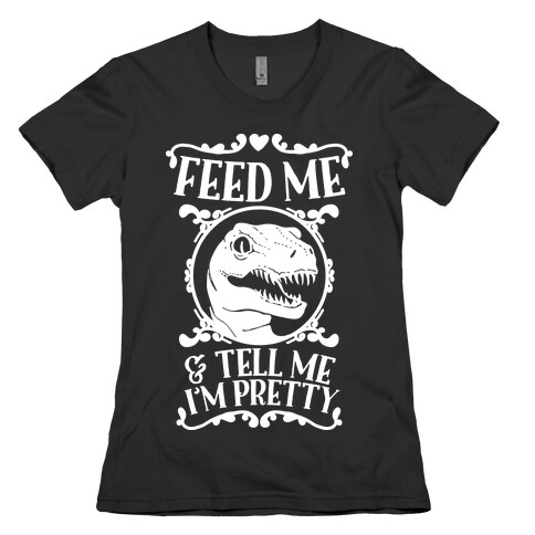 Feed Me and Tell Me I'm Pretty (Raptor) Womens T-Shirt