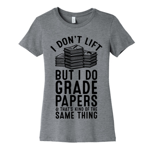 I Don't Lift But I Do Grade Papers and That's Kind of the Same Thing Womens T-Shirt