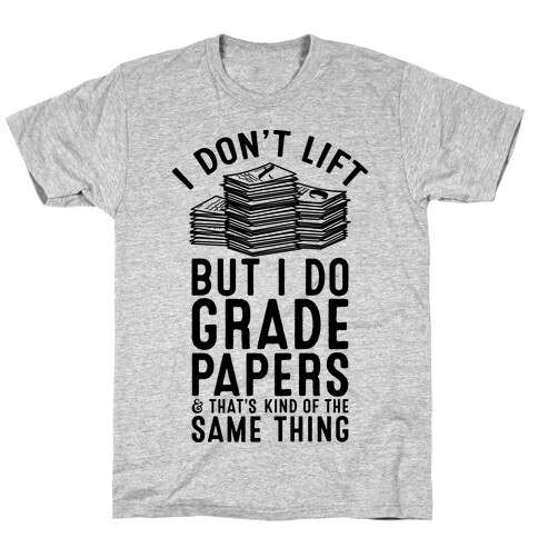 I Don't Lift But I Do Grade Papers and That's Kind of the Same Thing T-Shirt