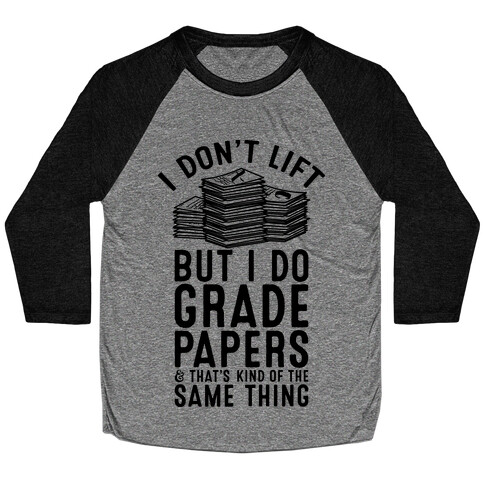 I Don't Lift But I Do Grade Papers and That's Kind of the Same Thing Baseball Tee
