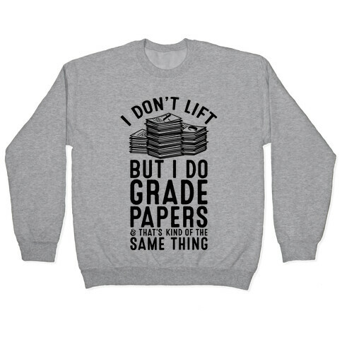 I Don't Lift But I Do Grade Papers and That's Kind of the Same Thing Pullover