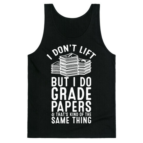 I Don't Lift But I Do Grade Papers and That's Kind of the Same Thing Tank Top