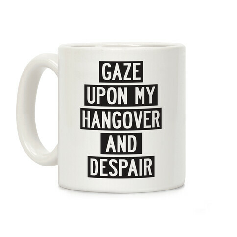 Gaze Upon My Hangover And Despair Coffee Mug