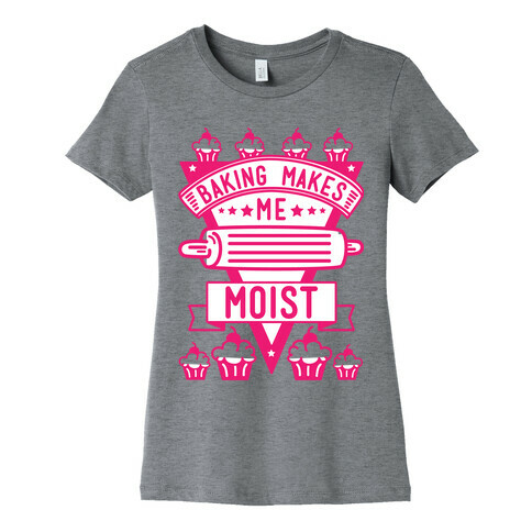 Baking Makes Me Moist Womens T-Shirt