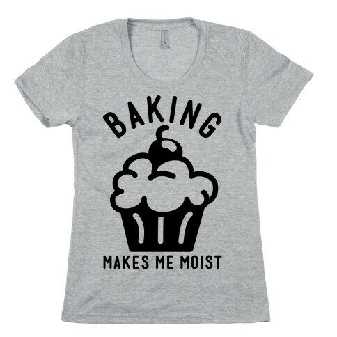 Baking Makes Me Moist Womens T-Shirt