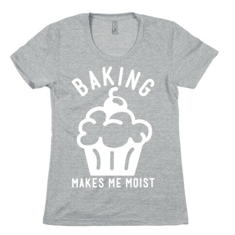 Baking Makes Me Moist Womens T-Shirt
