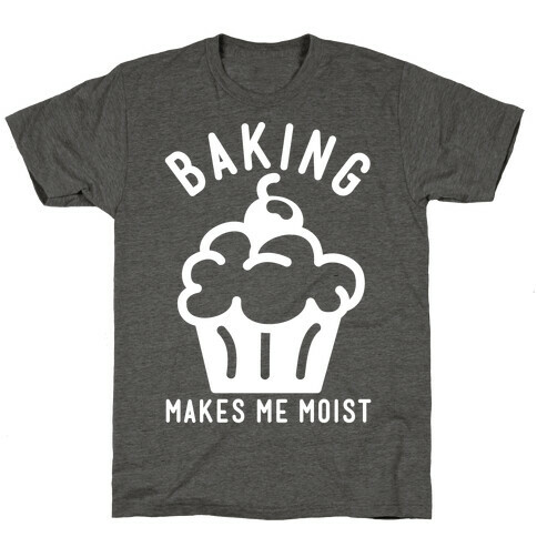 Baking Makes Me Moist T-Shirt