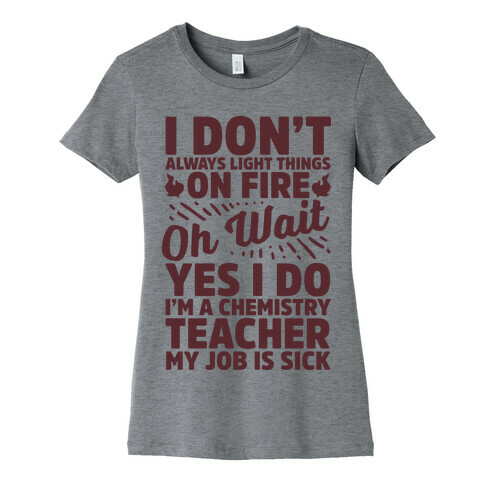 I Don't Always Light Things on Fire Oh Wait Yes I Do I'm a Chemistry Teacher Womens T-Shirt