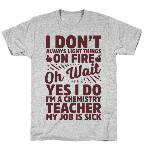 I Don't Always Light Things on Fire Oh Wait Yes I Do I'm a Chemistry Teacher T-Shirt