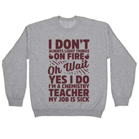 I Don't Always Light Things on Fire Oh Wait Yes I Do I'm a Chemistry Teacher Pullover
