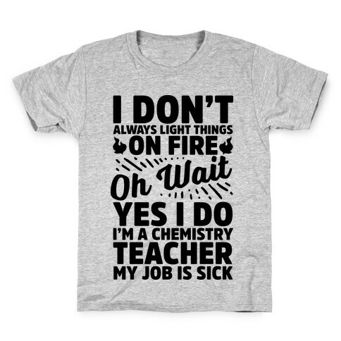 I Don't Always Light Things on Fire Oh Wait Yes I Do I'm a Chemistry Teacher Kids T-Shirt