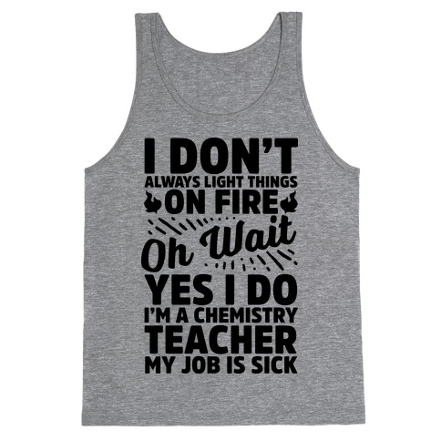 I Don't Always Light Things on Fire Oh Wait Yes I Do I'm a Chemistry Teacher Tank Top