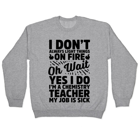 I Don't Always Light Things on Fire Oh Wait Yes I Do I'm a Chemistry Teacher Pullover