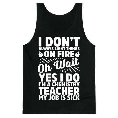I Don't Always Light Things on Fire Oh Wait Yes I Do I'm a Chemistry Teacher Tank Top