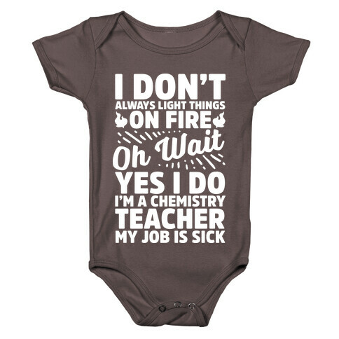 I Don't Always Light Things on Fire Oh Wait Yes I Do I'm a Chemistry Teacher Baby One-Piece