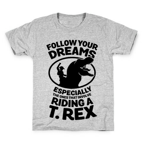 Follow Your Dreams Especially the Ones that Involve Riding a T. Rex Kids T-Shirt