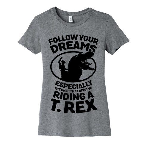 Follow Your Dreams Especially the Ones that Involve Riding a T. Rex Womens T-Shirt