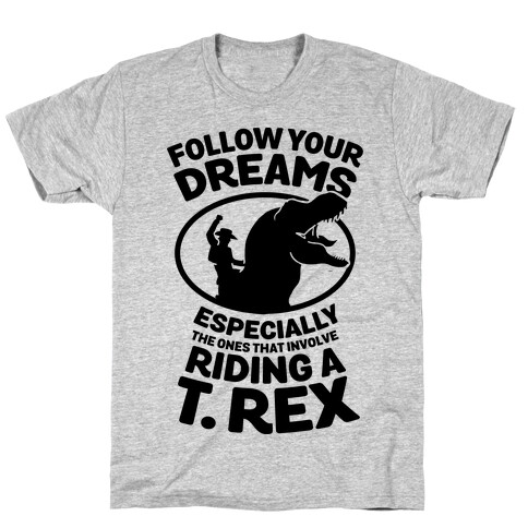 Follow Your Dreams Especially the Ones that Involve Riding a T. Rex T-Shirt