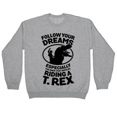 Follow Your Dreams Especially the Ones that Involve Riding a T. Rex Pullover