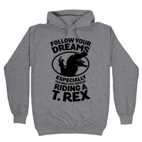 Follow Your Dreams Especially the Ones that Involve Riding a T. Rex Hooded Sweatshirt