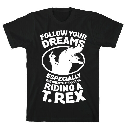 Follow Your Dreams Especially the Ones that Involve Riding a T. Rex T-Shirt