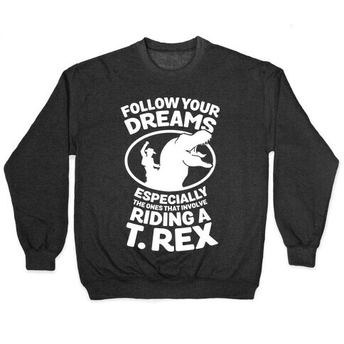 Follow Your Dreams Especially the Ones that Involve Riding a T. Rex Pullover