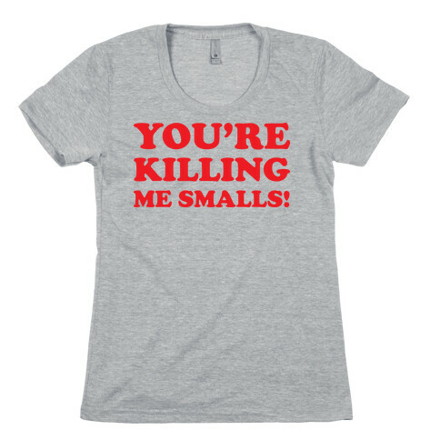 You're Killing Me Smalls! Womens T-Shirt