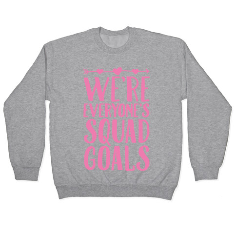 We're Everyone's Squad Goals Pullover