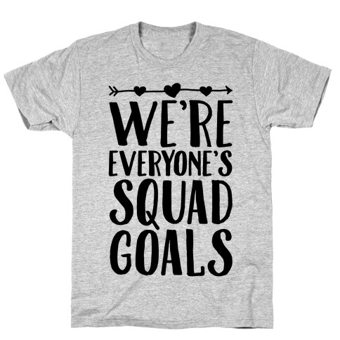 We're Everyone's Squad Goals T-Shirt