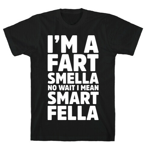 I'm a Fart Smella No Wait I Mean Smart Fella T-Shirt