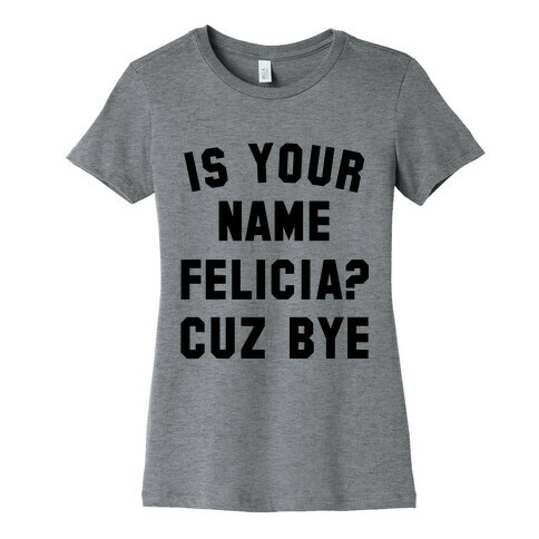 Is Your Name Felicia? Cuz Bye Womens T-Shirt