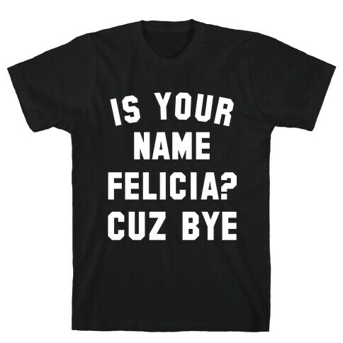 Is Your Name Felicia? Cuz Bye T-Shirt