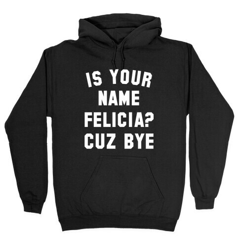 Is Your Name Felicia? Cuz Bye Hooded Sweatshirt